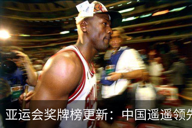 亚运会奖牌榜更新：中国遥遥领先，日韩紧随其后
